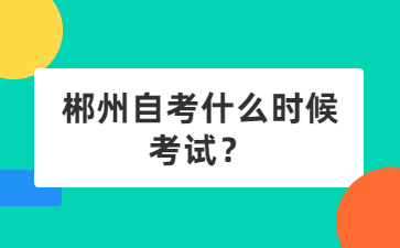 郴州自考什么时候考试?