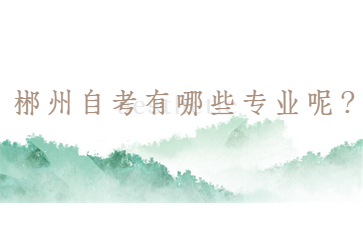郴州自考有哪些专业呢?