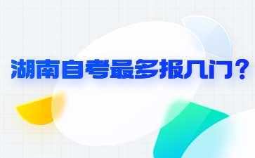 湖南自考最多报几门?