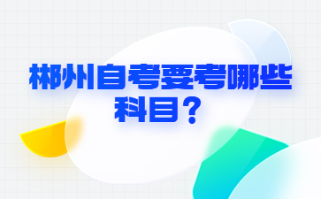 郴州自考要考哪些科目?