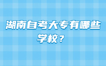 湖南自考大专有哪些学校?