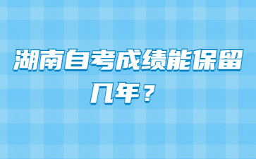 湖南自考成绩能保留几年?