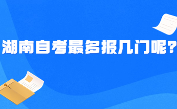 湖南自考最多报几门呢?