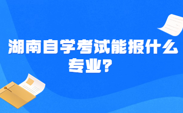 湖南自学考试能报什么专业？