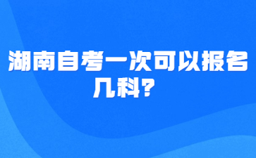 湖南自考一次可以报名几科?