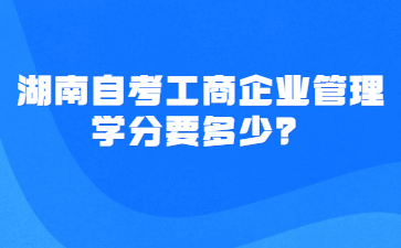 湖南自考工商企业管理学分要多少?