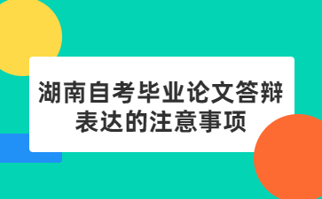 湖南自考毕业论文答辩表达的注意事项