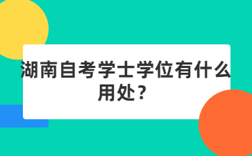 湖南自考学士学位有什么用处?