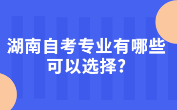 湖南自考专业有哪些可以选择?