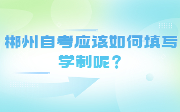 郴州自考应该如何填写学制呢?