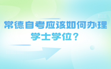 常德自考应该如何办理学士学位?