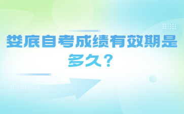 娄底自考成绩有效期是多久?