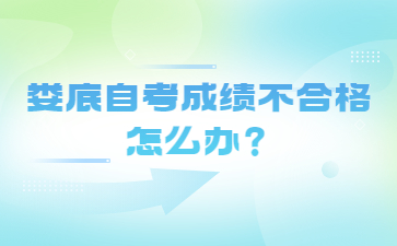 娄底自考成绩不合格怎么办?