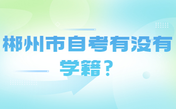 郴州市自考有没有学籍?