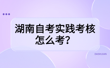 湖南自考实践考核怎么考?