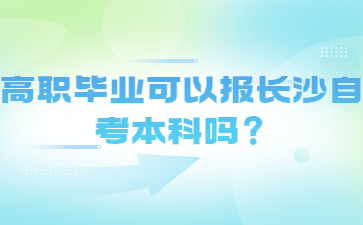 高职毕业可以报长沙自考本科吗?