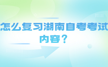 怎么复习湖南自考考试内容?