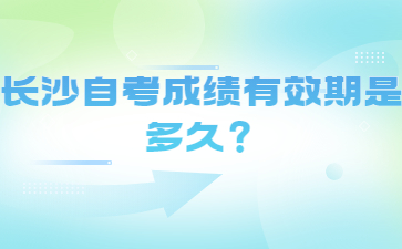 长沙自考成绩有效期是多久？
