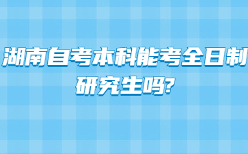 湖南自考本科能考全日制研究生吗?