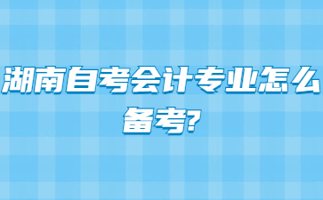 湖南自考会计专业怎么备考?