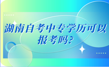 湖南自考中专学历可以报考吗?