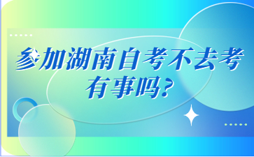 参加湖南自考不去考有事吗?