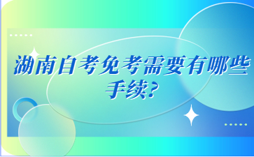 湖南自考免考需要有哪些手续?