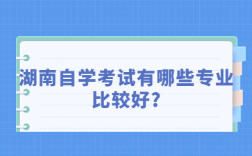 湖南自学考试有哪些专业比较好?