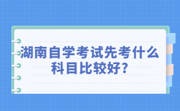?湖南自学考试先考什么科目比较好?