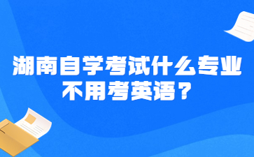 湖南自学考试什么专业不用考英语?