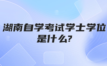 湖南自学考试学士学位是什么?