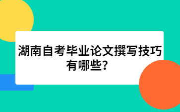 湖南自考毕业论文撰写技巧有哪些?