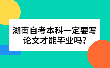 湖南自考本科一定要写论文才能毕业吗?
