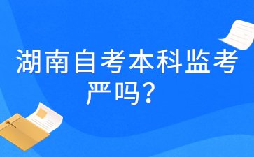 湖南自考本科监考严吗?