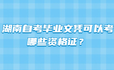 湖南自考毕业文凭可以考哪些资格证？