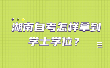 湖南自考怎样拿到学士学位?