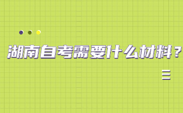 湖南自考需要什么材料?