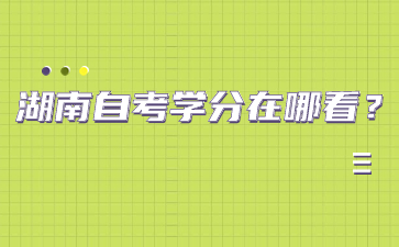 湖南自考学分在哪看?