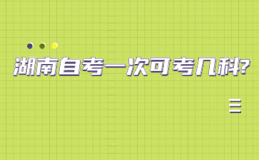 湖南自考一次可考几科?