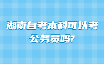 湖南自考本科可以考公务员吗?