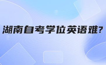 湖南自考学位英语难?