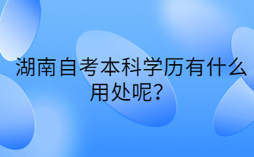 湖南自考本科学历有什么用处呢？