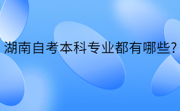 湖南自考本科专业都有哪些?