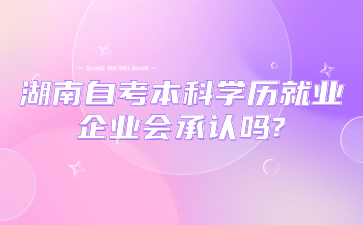 湖南自考本科学历就业企业会承认吗?