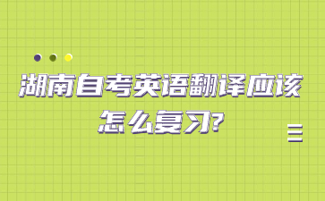 湖南自考英语翻译应该怎么复习?