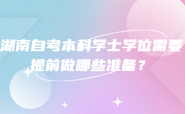 湖南自考本科学士学位需要提前做哪些准备?