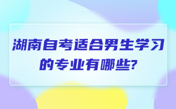 湖南自考适合男生学习的专业有哪些?