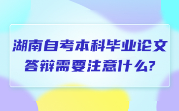 湖南自考本科毕业论文答辩需要注意什么?