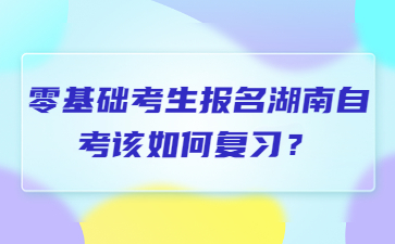 零基础考生报名湖南自考该如何复习?
