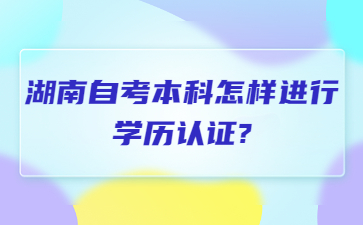 湖南自考本科怎样进行学历认证?